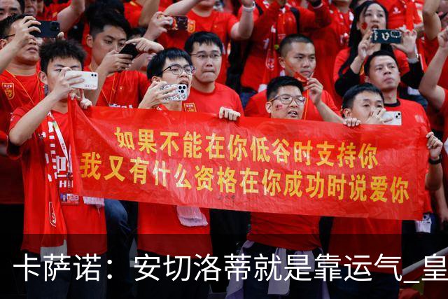 卡萨诺：安切洛蒂就是靠运气 皇马都传不了3脚球